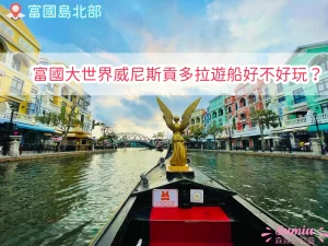 富國大世界貢多拉船｜威尼斯水上計程車體驗、門票交通與最佳遊玩時間全攻略