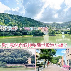 深圳文谷莊園｜竟然有個神秘隱世歐洲小鎮？隔離仲有個中式景點！可以黎個一日遊！