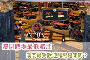 【澳門賭場最低賭注】澳門最受歡迎賭場是哪間？賭桌數量？